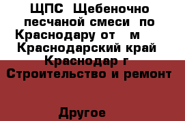  ЩПС (Щебеночно-песчаной смеси) по Краснодару от 5 м3.  - Краснодарский край, Краснодар г. Строительство и ремонт » Другое   